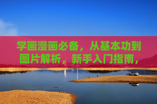 学画漫画必备，从基本功到图片解析，新手入门指南，新手学画漫画必备指南，从基本功到图片解析