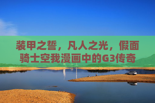装甲之誓,凡人之光,假面骑士空我漫画中的G3传奇,假面骑士空我漫画G3传奇,装甲之誓与凡人之光 装甲之誓,凡人之光,假面骑士空我漫画中的G3传奇,假面骑士空我漫画G3传奇,装甲之誓与凡人之光