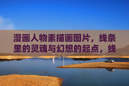 漫画人物素描画图片,线条里的灵魂与幻想的起点,线条里的灵魂与幻想起点,漫画人物素描 漫画人物素描画图片,线条里的灵魂与幻想的起点,线条里的灵魂与幻想起点,漫画人物素描