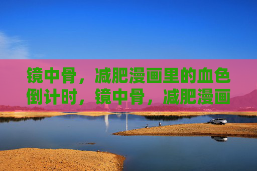 镜中骨,减肥漫画里的血色倒计时,镜中骨,减肥漫画的血色倒计时 镜中骨,减肥漫画里的血色倒计时,镜中骨,减肥漫画的血色倒计时