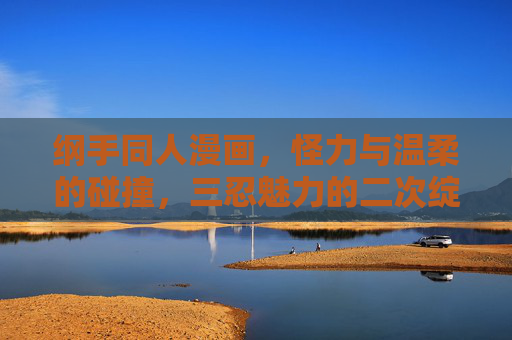 纲手同人漫画,怪力与温柔的碰撞,三忍魅力的二次绽放,怪力与温柔的碰撞,纲手三忍魅力的二次绽放 纲手同人漫画,怪力与温柔的碰撞,三忍魅力的二次绽放,怪力与温柔的碰撞,纲手三忍魅力的二次绽放