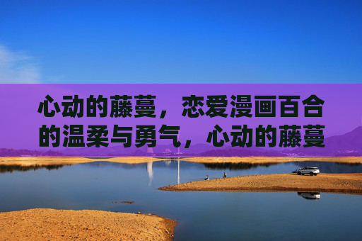 心动的藤蔓,恋爱漫画百合的温柔与勇气,心动的藤蔓,百合漫画的温柔与勇气 心动的藤蔓,恋爱漫画百合的温柔与勇气,心动的藤蔓,百合漫画的温柔与勇气