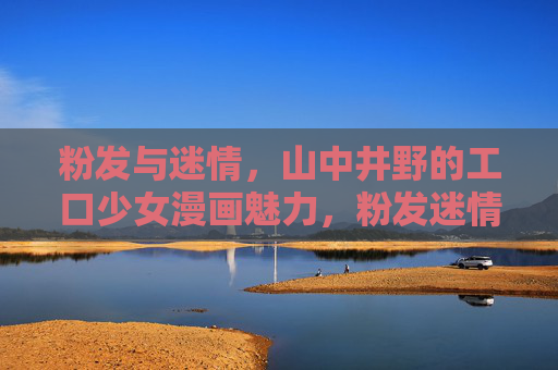 粉发与迷情,山中井野的工口少女漫画魅力,粉发迷情,山中井野的工口少女漫画魅力 粉发与迷情,山中井野的工口少女漫画魅力,粉发迷情,山中井野的工口少女漫画魅力