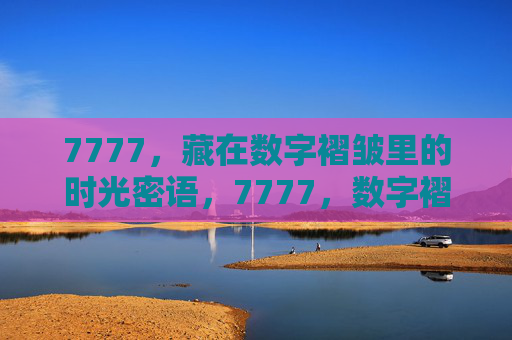 7777，藏在数字褶皱里的时光密语，7777，数字褶皱里的时光密语