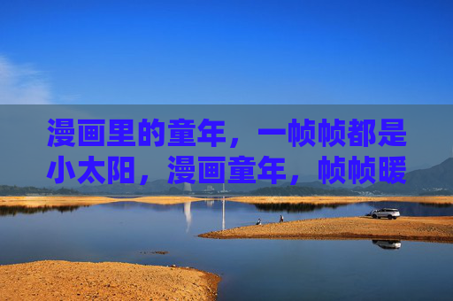 漫画里的童年,一帧帧都是小太阳,漫画童年,帧帧暖阳 漫画里的童年,一帧帧都是小太阳,漫画童年,帧帧暖阳