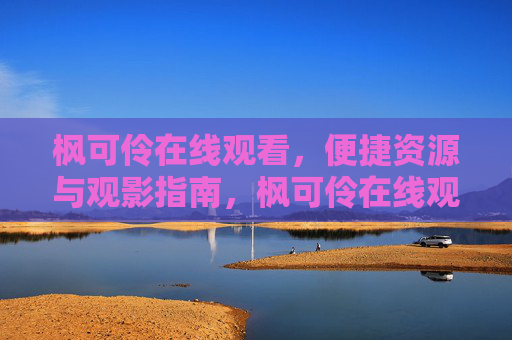 枫可伶在线观看,便捷资源与观影指南,枫可伶在线观看,便捷资源与观影指南 枫可伶在线观看,便捷资源与观影指南,枫可伶在线观看,便捷资源与观影指南