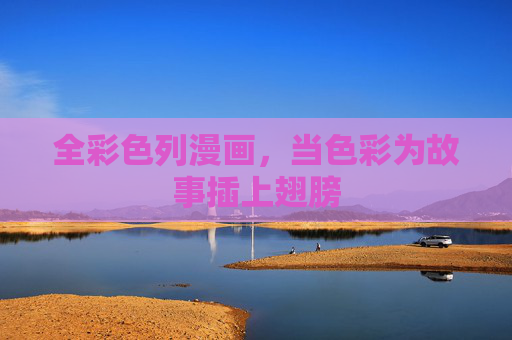 全彩色列漫画,当色彩为故事插上翅膀 全彩色列漫画,当色彩为故事插上翅膀