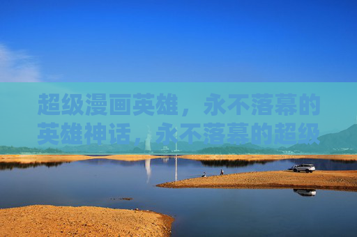 超级漫画英雄,永不落幕的英雄神话,永不落幕的超级漫画英雄神话 超级漫画英雄,永不落幕的英雄神话,永不落幕的超级漫画英雄神话