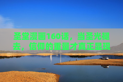 圣堂漫画160话,当圣光褪去,信仰的重量才真正显现,圣光褪去,信仰的重量终显 圣堂漫画160话,当圣光褪去,信仰的重量才真正显现,圣光褪去,信仰的重量终显