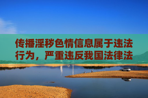 传播淫秽色情信息属于违法行为,严重违反我国法律法规和社会主义核心价值观,对个人、家庭及社会都会造成极大危害。我们应坚决抵制此类不良信息,自觉维护健康文明的网络环境,传播淫秽色情信息违法,共护清朗网络空间 传播淫秽色情信息属于违法行为,严重违反我国法律法规和社会主义核心价值观,对个人、家庭及社会都会造成极大危害。我们应坚决抵制此类不良信息,自觉维护健康文明的网络环境,传播淫秽色情信息违法,共护清朗网络空间