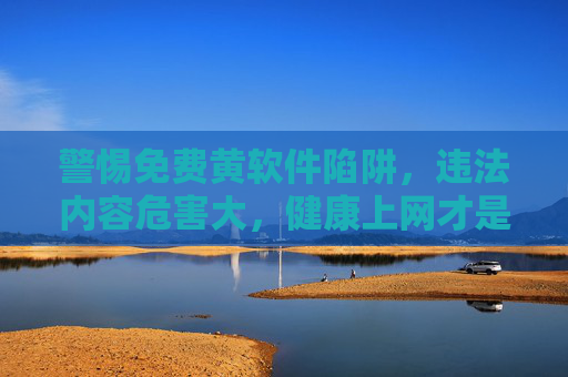 警惕免费黄软件陷阱,违法内容危害大,健康上网才是正道,警惕免费黄软件陷阱,违法内容危害大,健康上网为正道 警惕免费黄软件陷阱,违法内容危害大,健康上网才是正道,警惕免费黄软件陷阱,违法内容危害大,健康上网为正道