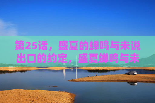 第25话，盛夏的蝉鸣与未说出口的约定，盛夏蝉鸣与未言之约
