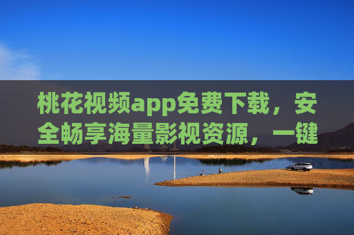 桃花视频app免费下载,安全畅享海量影视资源,一键安装指南,桃花视频app免费下载,安全畅享海量影视资源,一键安装指南 桃花视频app免费下载,安全畅享海量影视资源,一键安装指南,桃花视频app免费下载,安全畅享海量影视资源,一键安装指南