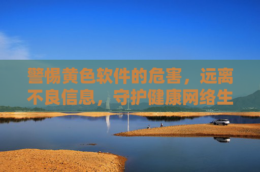 警惕黄色软件的危害,远离不良信息,守护健康网络生活,警惕黄色软件危害,守护健康网络生活 警惕黄色软件的危害,远离不良信息,守护健康网络生活,警惕黄色软件危害,守护健康网络生活