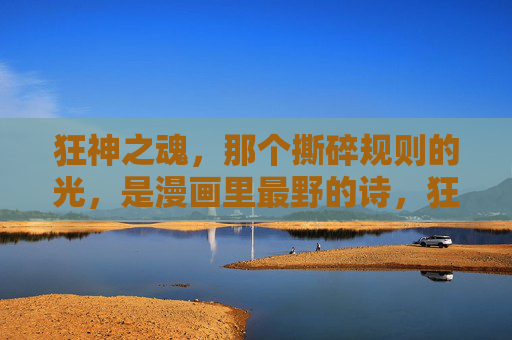 狂神之魂,那个撕碎规则的光,是漫画里最野的诗,狂神之魂,撕碎规则的光,漫画最野的诗 狂神之魂,那个撕碎规则的光,是漫画里最野的诗,狂神之魂,撕碎规则的光,漫画最野的诗