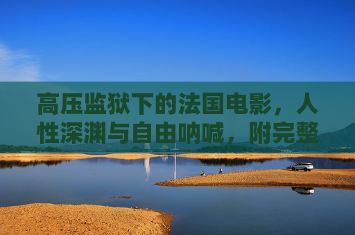 高压监狱下的法国电影,人性深渊与自由呐喊,附完整免费观看指南,高压监狱下的法国电影,人性深渊与自由呐喊(附完整免费观看指南) 高压监狱下的法国电影,人性深渊与自由呐喊,附完整免费观看指南,高压监狱下的法国电影,人性深渊与自由呐喊(附完整免费观看指南)