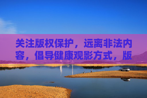 关注版权保护，远离非法内容，倡导健康观影方式，版权保护，健康观影，远离非法