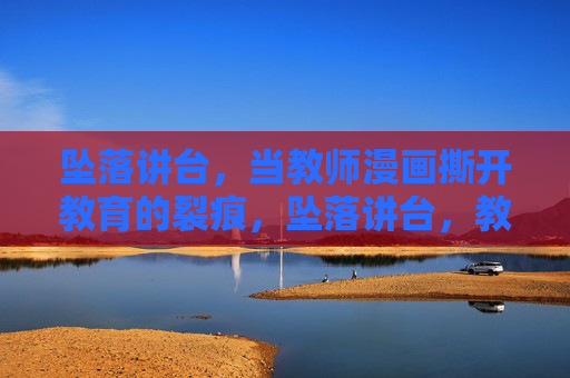 坠落讲台,当教师漫画撕开教育的裂痕,坠落讲台,教师漫画撕开教育裂痕 坠落讲台,当教师漫画撕开教育的裂痕,坠落讲台,教师漫画撕开教育裂痕