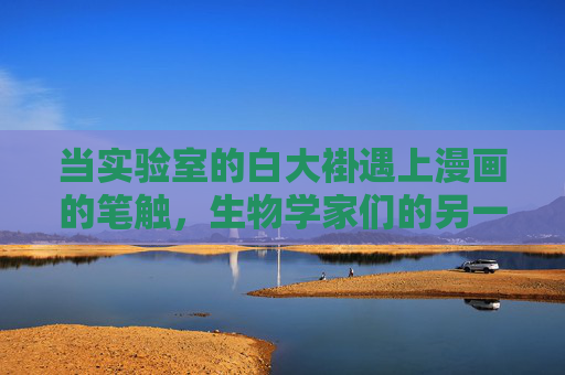 当实验室的白大褂遇上漫画的笔触,生物学家们的另一种实验,白大褂遇上漫画笔触,生物学家的创意实验 当实验室的白大褂遇上漫画的笔触,生物学家们的另一种实验,白大褂遇上漫画笔触,生物学家的创意实验