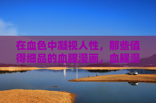 在血色中凝视人性,那些值得细品的血腥漫画,血腥漫画,血色中的人性凝视 在血色中凝视人性,那些值得细品的血腥漫画,血腥漫画,血色中的人性凝视