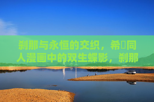 刹那与永恒的交织，希霙同人漫画中的双生蝶影，刹那永恒交织，双生蝶影
