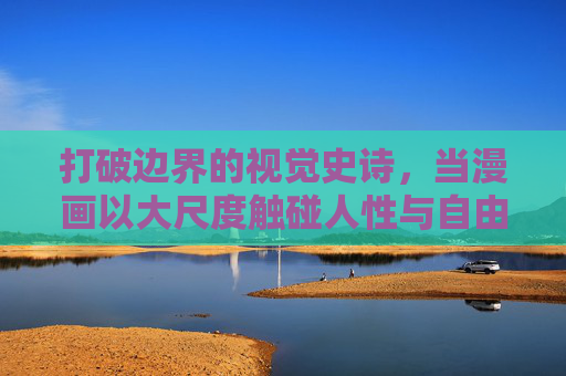 打破边界的视觉史诗,当漫画以大尺度触碰人性与自由的极限,破界视觉史诗,漫画触碰人性与自由的极限 打破边界的视觉史诗,当漫画以大尺度触碰人性与自由的极限,破界视觉史诗,漫画触碰人性与自由的极限