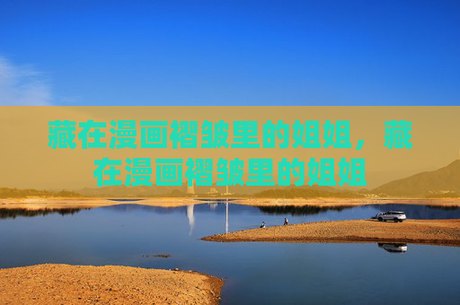 藏在漫画褶皱里的姐姐，藏在漫画褶皱里的姐姐