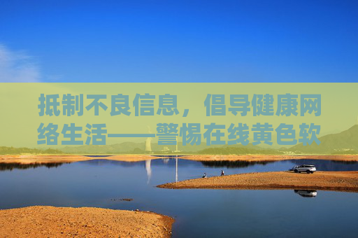 抵制不良信息,倡导健康网络生活——警惕在线黄色软件免费观看的危害,抵制在线黄色软件免费观看,守护健康网络生活 抵制不良信息,倡导健康网络生活——警惕在线黄色软件免费观看的危害,抵制在线黄色软件免费观看,守护健康网络生活