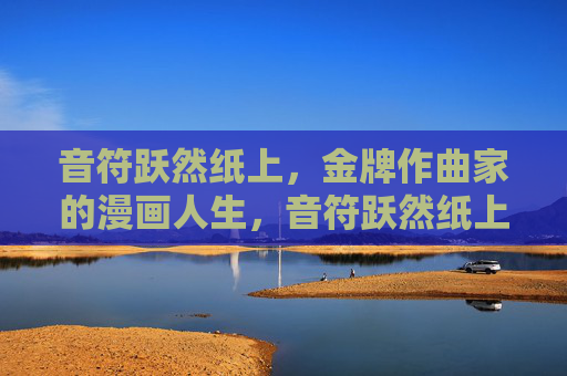 音符跃然纸上,金牌作曲家的漫画人生,音符跃然纸上,金牌作曲家的漫画人生 音符跃然纸上,金牌作曲家的漫画人生,音符跃然纸上,金牌作曲家的漫画人生