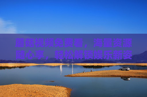 蘑菇视频免费看,海量资源随心享,轻松解锁娱乐新姿势,蘑菇视频免费看,海量资源解锁娱乐新姿势 蘑菇视频免费看,海量资源随心享,轻松解锁娱乐新姿势,蘑菇视频免费看,海量资源解锁娱乐新姿势