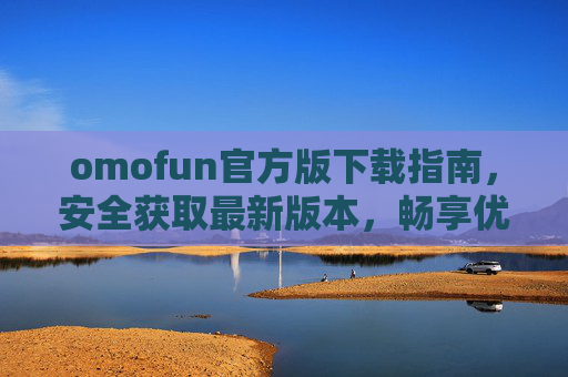 omofun官方版下载指南,安全获取最新版本,畅享优质体验,omofun官方版下载指南,安全获取最新,畅享优质体验 omofun官方版下载指南,安全获取最新版本,畅享优质体验,omofun官方版下载指南,安全获取最新,畅享优质体验