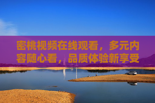 密桃视频在线观看，多元内容随心看，品质体验新享受
