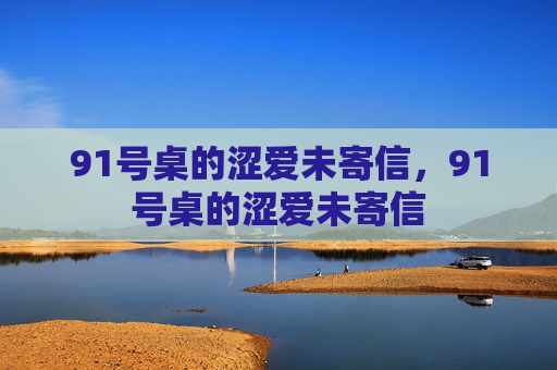 91号桌的涩爱未寄信,91号桌的涩爱未寄信 91号桌的涩爱未寄信,91号桌的涩爱未寄信