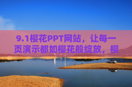 9.1樱花PPT网站,让每一页演示都如樱花般绽放,樱花PPT网站,让每一页演示如樱花绽放 9.1樱花PPT网站,让每一页演示都如樱花般绽放,樱花PPT网站,让每一页演示如樱花绽放