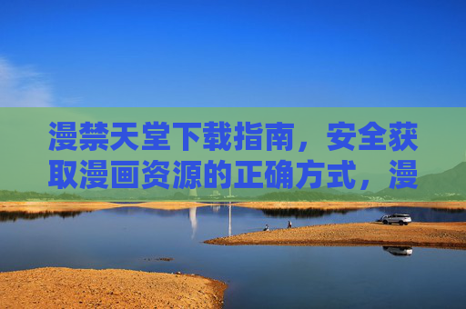 漫禁天堂下载指南,安全获取漫画资源的正确方式,漫禁天堂,安全下载漫画资源的正确指南 漫禁天堂下载指南,安全获取漫画资源的正确方式,漫禁天堂,安全下载漫画资源的正确指南
