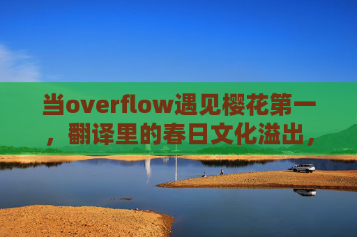 当overflow遇见樱花第一,翻译里的春日文化溢出,樱溢译春,春日文化的翻译溢出 当overflow遇见樱花第一,翻译里的春日文化溢出,樱溢译春,春日文化的翻译溢出