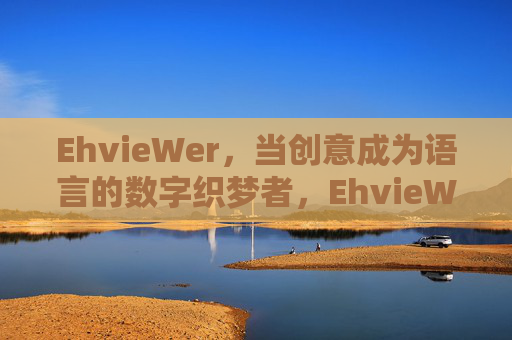 EhvieWer，当创意成为语言的数字织梦者，EhvieWer，创意语言的数字织梦者