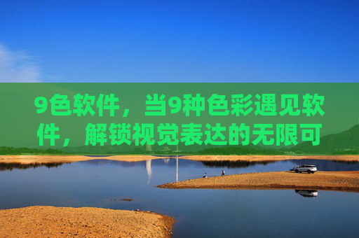 9色软件,当9种色彩遇见软件,解锁视觉表达的无限可能,9色软件,色彩碰撞,解锁视觉无限可能 9色软件,当9种色彩遇见软件,解锁视觉表达的无限可能,9色软件,色彩碰撞,解锁视觉无限可能