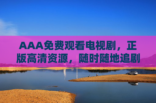 AAA免费观看电视剧,正版高清资源,随时随地追剧无忧,免费正版高清电视剧,随时随地追剧无忧 AAA免费观看电视剧,正版高清资源,随时随地追剧无忧,免费正版高清电视剧,随时随地追剧无忧