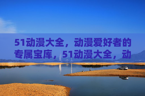 51动漫大全,动漫爱好者的专属宝库,51动漫大全,动漫爱好者的专属宝库 51动漫大全,动漫爱好者的专属宝库,51动漫大全,动漫爱好者的专属宝库