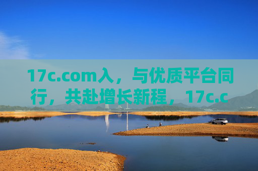 17c.com入,与优质平台同行,共赴增长新程,17c.com入驻,与优质平台同行,共赴增长新程 17c.com入,与优质平台同行,共赴增长新程,17c.com入驻,与优质平台同行,共赴增长新程