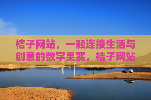 桔子网站,一颗连接生活与创意的数字果实,桔子网站,连接生活与创意的数字果实 桔子网站,一颗连接生活与创意的数字果实,桔子网站,连接生活与创意的数字果实