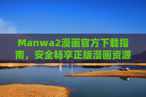 Manwa2漫画官方下载指南,安全畅享正版漫画资源,Manwa2漫画官方下载指南,安全畅享正版资源 Manwa2漫画官方下载指南,安全畅享正版漫画资源,Manwa2漫画官方下载指南,安全畅享正版资源