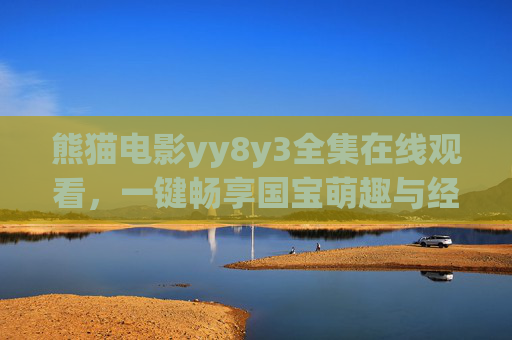熊猫电影yy8y3全集在线观看，一键畅享国宝萌趣与经典大片，熊猫电影全集在线观看，一键畅享国宝萌趣与经典大片