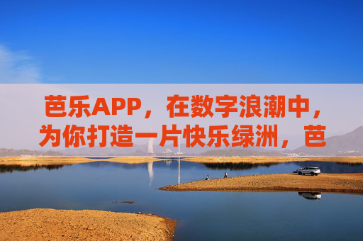 芭乐APP，在数字浪潮中，为你打造一片快乐绿洲，芭乐APP，数字浪潮中的快乐绿洲
