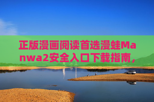 正版漫画阅读首选漫蛙Manwa2安全入口下载指南，告别广告，畅享海量漫库！漫蛙Manwa2正版漫画安全下载指南，告别广告畅享海量漫库