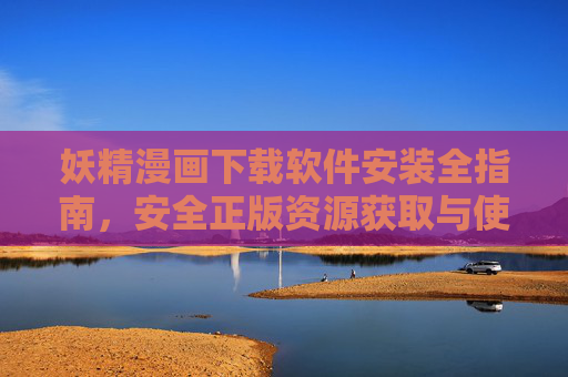 妖精漫画下载软件安装全指南,安全正版资源获取与使用技巧,妖精漫画下载软件安装全指南及安全正版使用技巧 妖精漫画下载软件安装全指南,安全正版资源获取与使用技巧,妖精漫画下载软件安装全指南及安全正版使用技巧