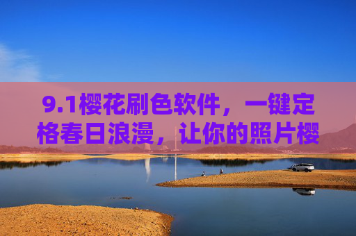 9.1樱花刷色软件,一键定格春日浪漫,让你的照片樱你而美,樱花刷色软件,一键定格春日浪漫,樱你而美 9.1樱花刷色软件,一键定格春日浪漫,让你的照片樱你而美,樱花刷色软件,一键定格春日浪漫,樱你而美