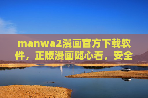 manwa2漫画官方下载软件，正版漫画随心看，安全下载无广告，manwa2官方漫画下载，正版随心看，安全无广告
