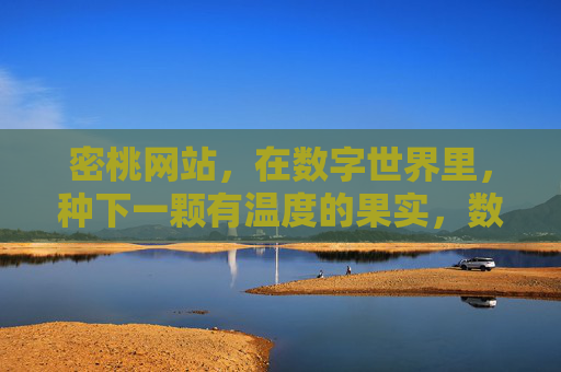 密桃网站,在数字世界里,种下一颗有温度的果实,数字世界种下一颗温暖的密桃 密桃网站,在数字世界里,种下一颗有温度的果实,数字世界种下一颗温暖的密桃